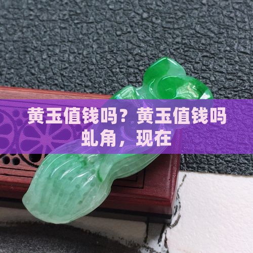 黄玉值钱吗？黄玉值钱吗虬角，现在