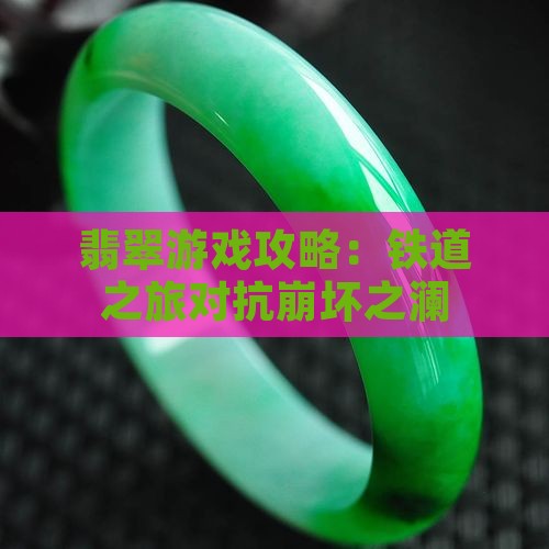 翡翠游戏攻略：铁道之旅对抗崩坏之澜