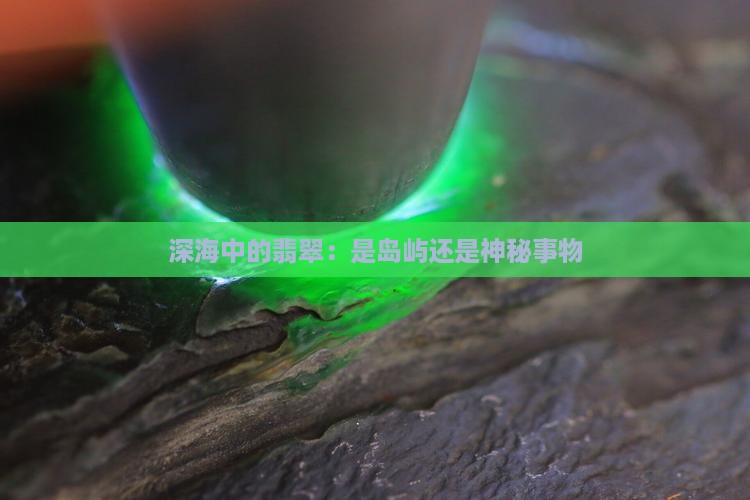 深海中的翡翠：是岛屿还是神秘事物