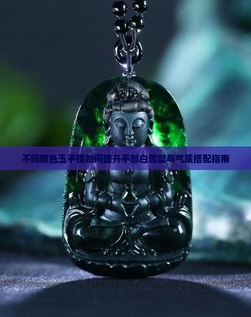 不同颜色玉手镯如何提升手部白皙度与气质搭配指南