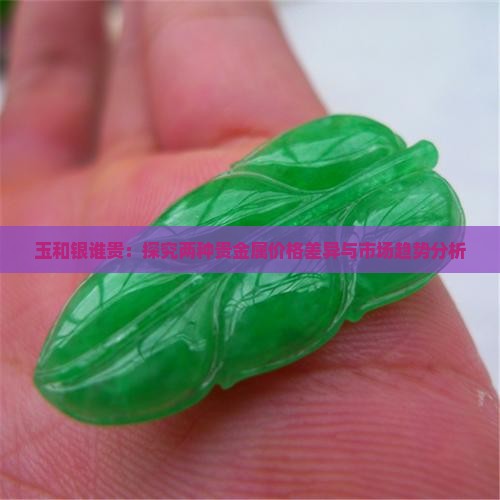 玉和银谁贵：探究两种贵金属价格差异与市场趋势分析