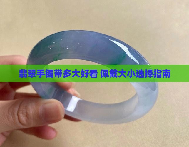 翡翠手镯带多大好看 佩戴大小选择指南