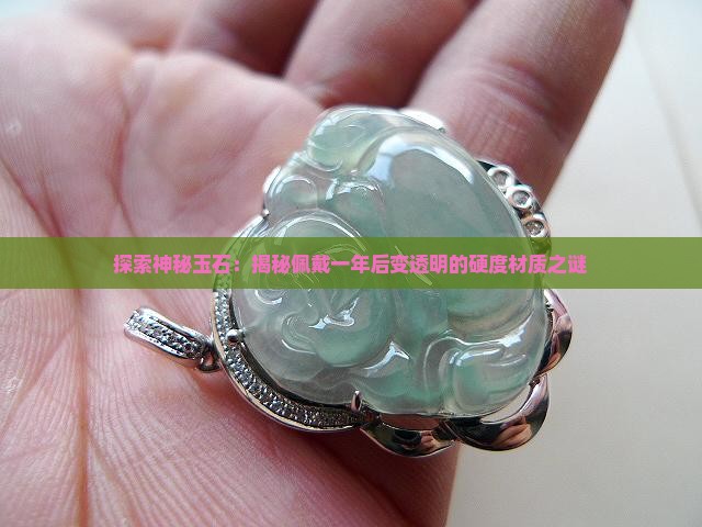 探索神秘玉石：揭秘佩戴一年后变透明的硬度材质之谜