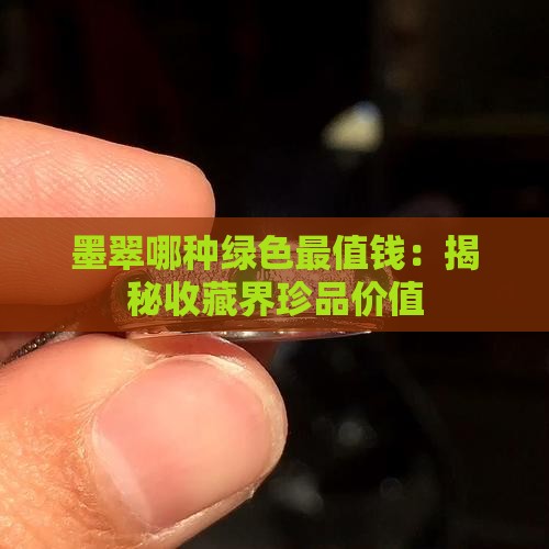 墨翠哪种绿色最值钱：揭秘收藏界珍品价值