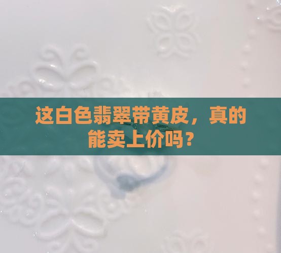 白色翡翠带黄皮值钱吗
