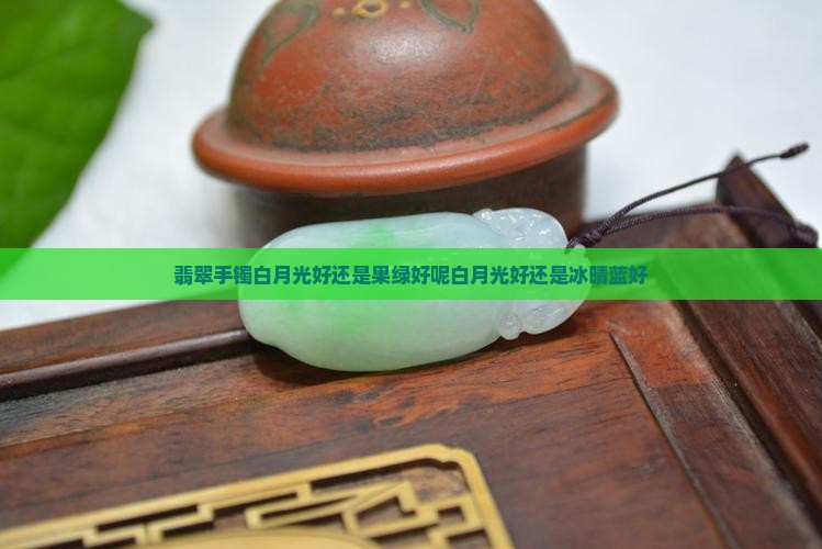 翡翠手镯白月光好还是果绿好呢