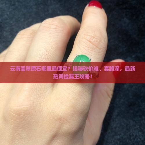 云南翡翠原石哪里最便宜