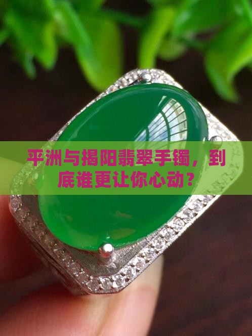 平洲和揭阳翡翠手镯哪个好