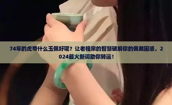 74年的虎带什么玉佩好呢 74年的虎带什么玉佩好呢