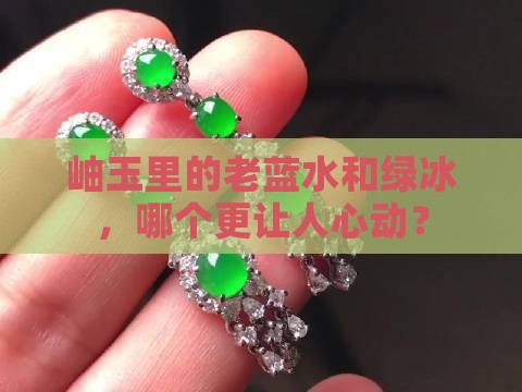 岫玉里面老蓝水贵还是绿冰贵