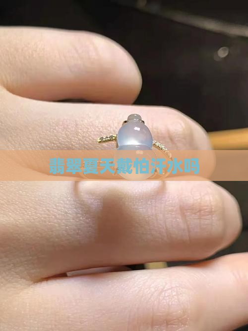 翡翠夏天戴怕汗吗