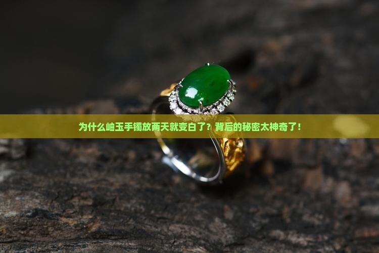 为什岫玉手镯待两天会变白