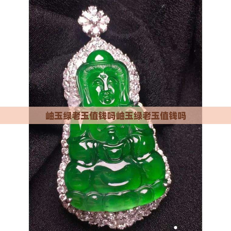 岫玉绿老玉值钱吗