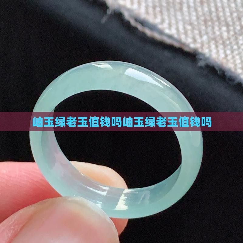 岫玉绿老玉值钱吗