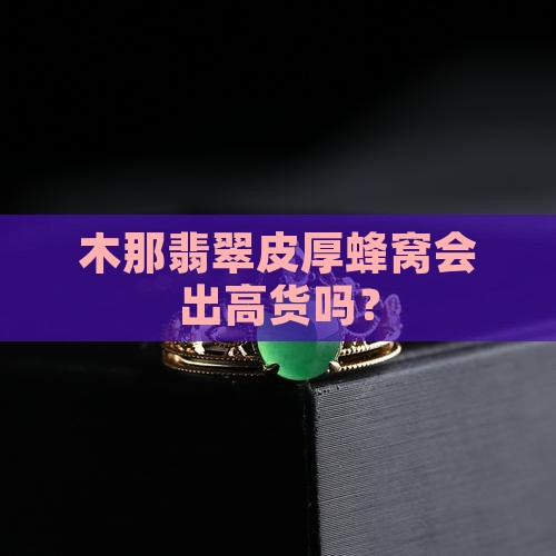 木那翡翠皮厚蜂窝会出高货吗