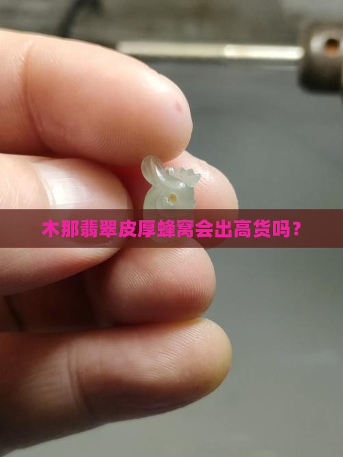 木那翡翠皮厚蜂窝会出高货吗
