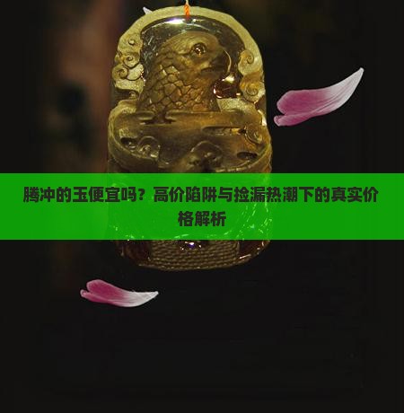腾冲的玉便宜吗