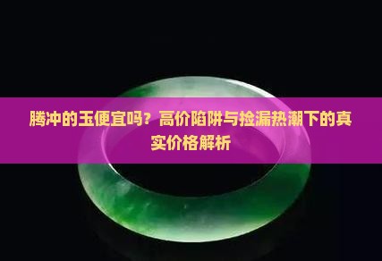 腾冲的玉便宜吗
