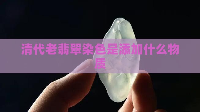 清代老翡翠染色是添加什么