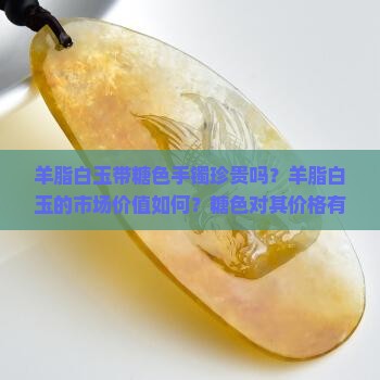 羊脂白玉带糖色手镯珍贵吗