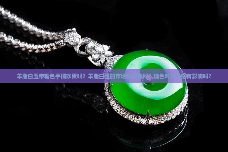 羊脂白玉带糖色手镯珍贵吗