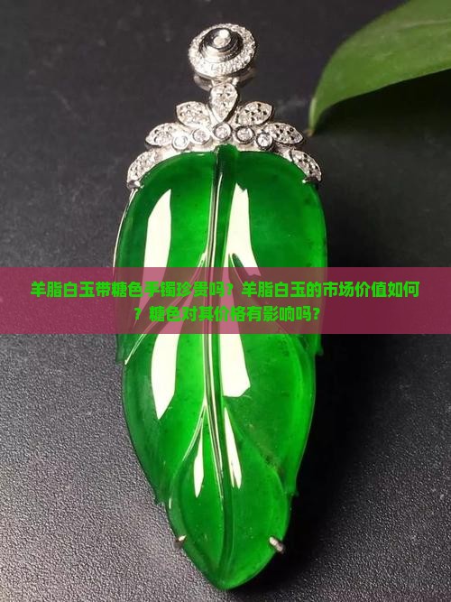 羊脂白玉带糖色手镯珍贵吗