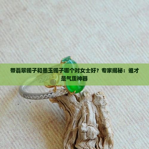 带翡翠镯子和墨玉镯子哪个对女士好