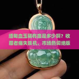 缅甸血玉稀有度是多少啊