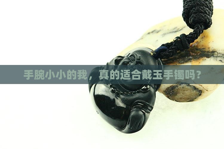 手腕小适合玉手镯吗