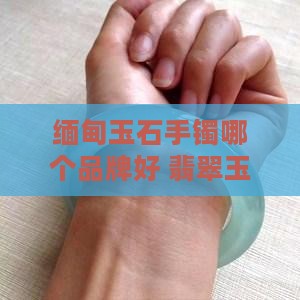 缅甸玉石手镯哪个牌子好