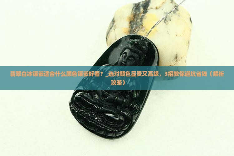 翡翠白冰镶嵌适合什么颜色镶嵌好看