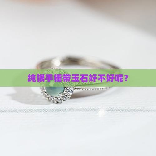 纯银手镯带玉石好不好