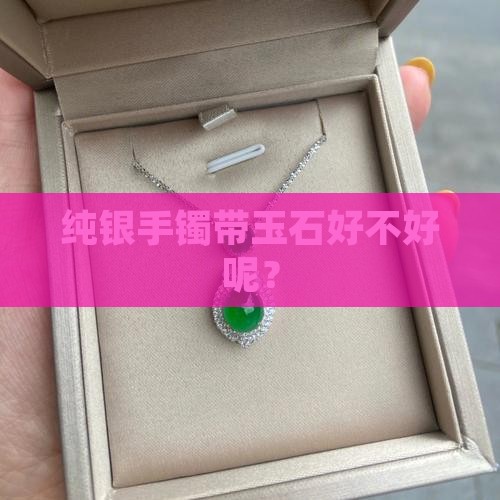 纯银手镯带玉石好不好