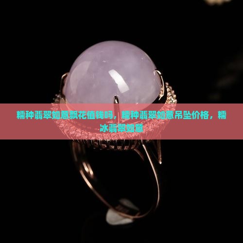 糯种翡翠如意飘花值钱吗 糯种翡翠如意飘花值钱吗