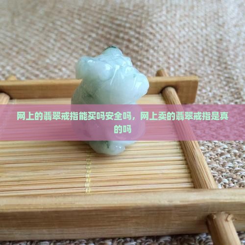 网上的翡翠戒指能买吗安全吗
