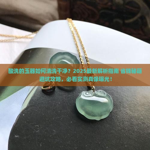 酸洗的玉器如何清洗干净 酸洗的玉器如何清洗干净