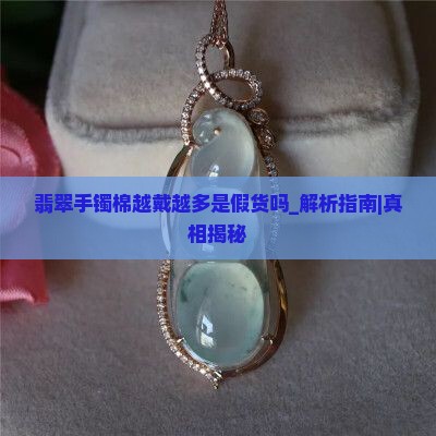 翡翠手镯棉越戴越多是假货吗