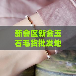 新会市玉石毛货批发地址电话