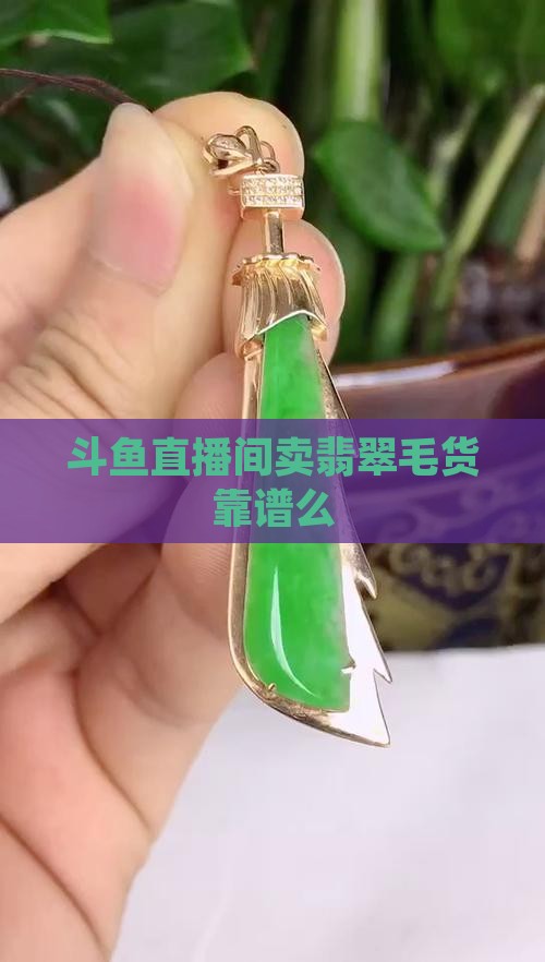 斗鱼卖翡翠毛货靠谱么