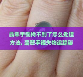 翡翠手镯找不到了怎么处理方法