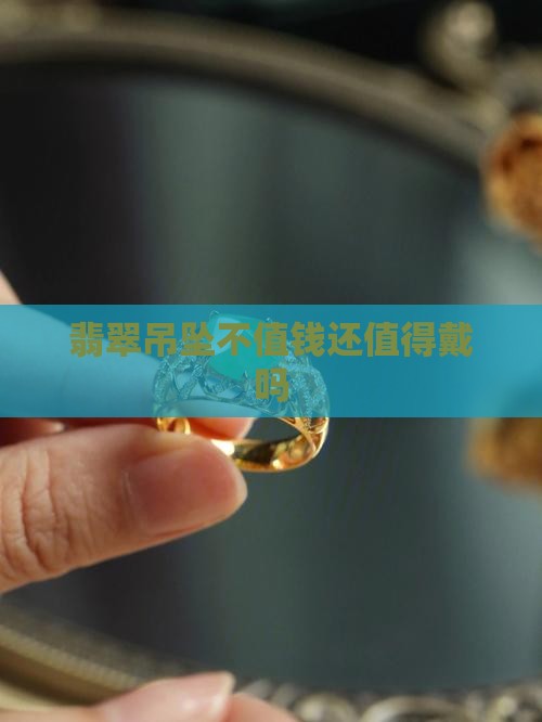 翡翠吊坠不值钱还有必要戴么吗