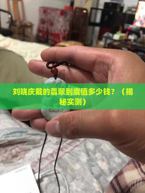 刘晓庆戴的翡翠价值