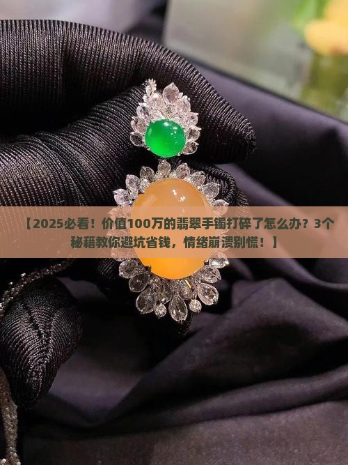 价值100万的翡翠手镯打碎了