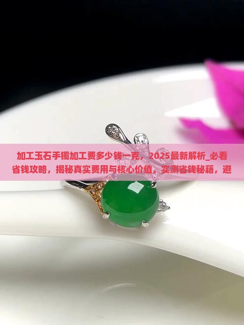 加工玉石手镯加工费多少钱一克