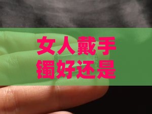女人戴手镯好还是戴玉好