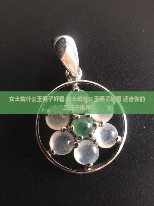 女士戴什么玉镯子好看