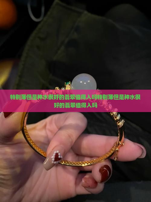 特别薄但是种水很好的翡翠值得入吗
