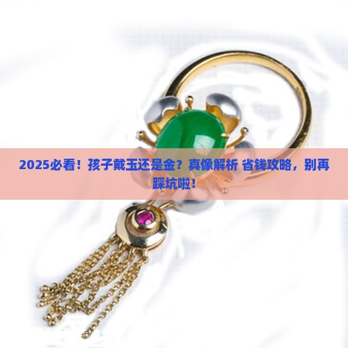小孩子戴玉好还是金子好呢 小孩子戴玉好还是金子好呢