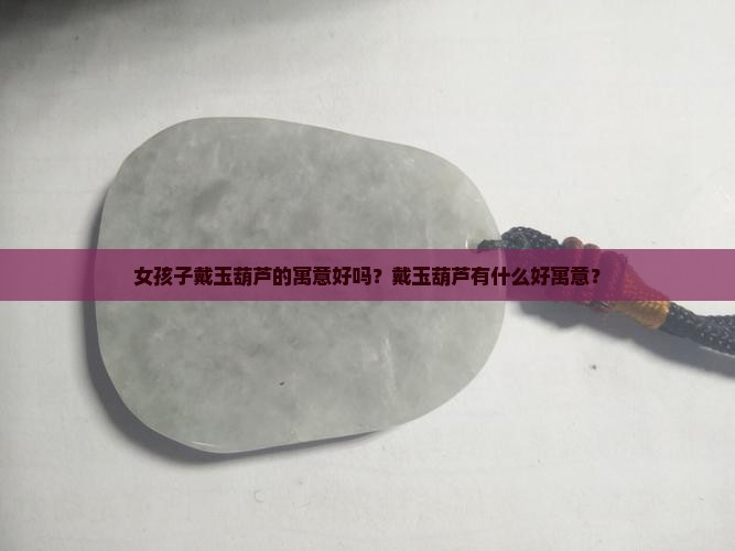 女孩子戴玉葫芦的寓意好吗