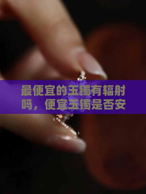 最便宜的玉镯有辐射吗